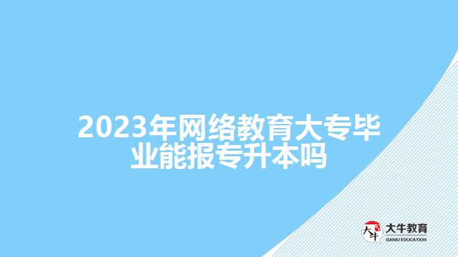 網絡教育大專畢業(yè)能報專升本嗎