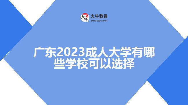 廣東2023成人大學(xué)有哪些學(xué)?？梢赃x擇