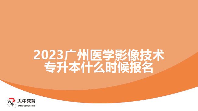 2023廣州醫(yī)學(xué)影像技術(shù)專升本什么時候報名