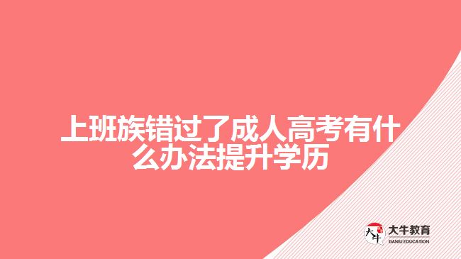 上班族錯(cuò)過了成人高考有什么辦法提升學(xué)歷