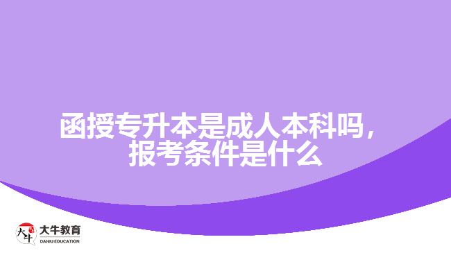 函授專升本是成人本科嗎，報考條件是什么