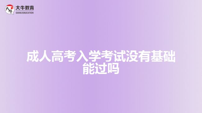 成人高考入學考試沒有基礎能過嗎