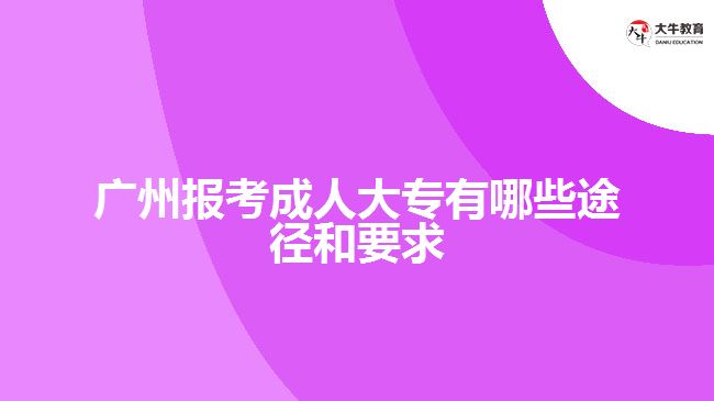 廣州報(bào)考成人大專有哪些途徑和要求