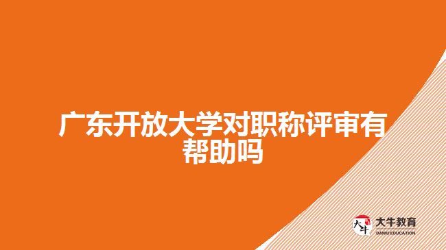 廣東開放大學(xué)對(duì)職稱評(píng)審有幫助嗎