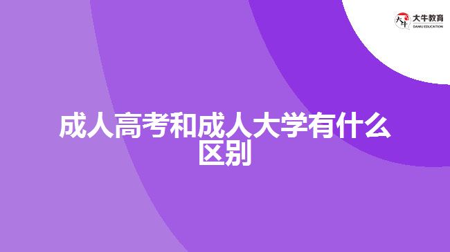 成人高考和成人大學有什么區(qū)別