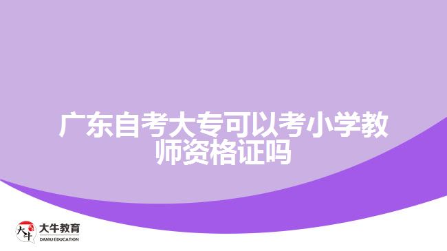 廣東自考大?？梢钥夹W(xué)教師資格證嗎