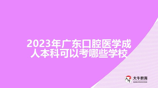 2023年廣東口腔醫(yī)學成人本科可以考哪些學校