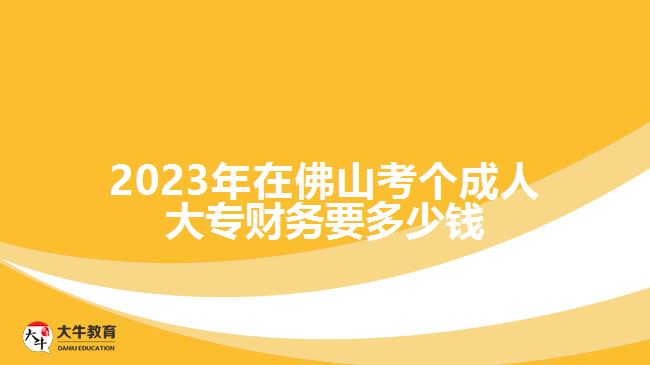 2023年在佛山考個(gè)成人大專財(cái)務(wù)要多少錢