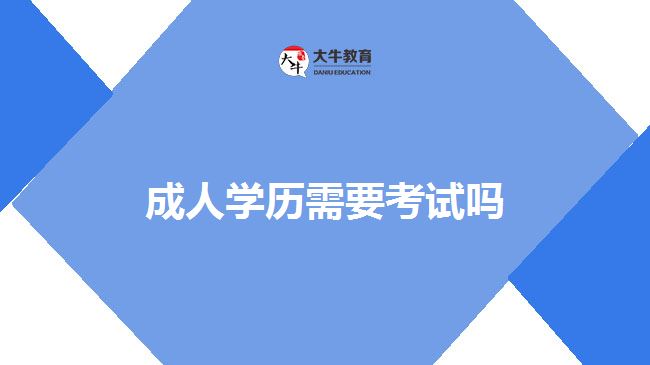 成人學(xué)歷需要考試嗎