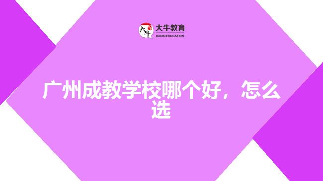 廣州成教學(xué)校哪個(gè)好，怎么選