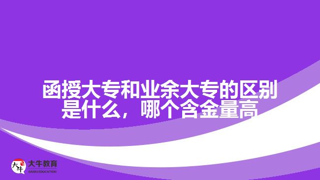 函授大專和業(yè)余大專的區(qū)別是什么，哪個(gè)含金量高