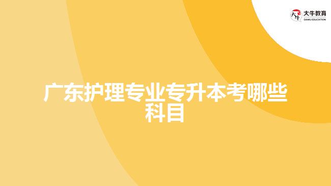 廣東護(hù)理專業(yè)專升本考哪些科目