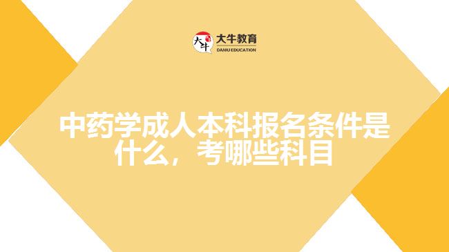 中藥學(xué)成人本科報(bào)名條件是什么，考哪些科目