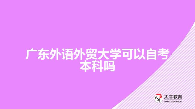 廣東外語(yǔ)外貿(mào)大學(xué)可以自考本科嗎