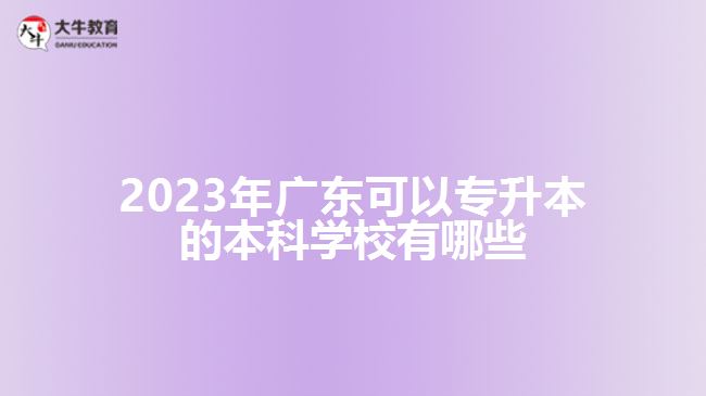 2023年廣東可以專升本的本科學(xué)校有哪些