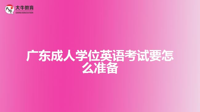 廣東成人學(xué)位英語考試要怎么準(zhǔn)備