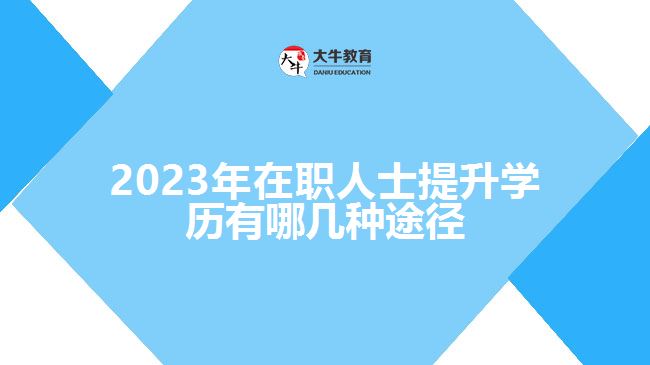 2023年在職人士提升學(xué)歷有哪幾種途徑