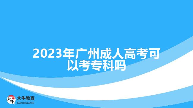 2023年廣州成人高考可以考專科嗎