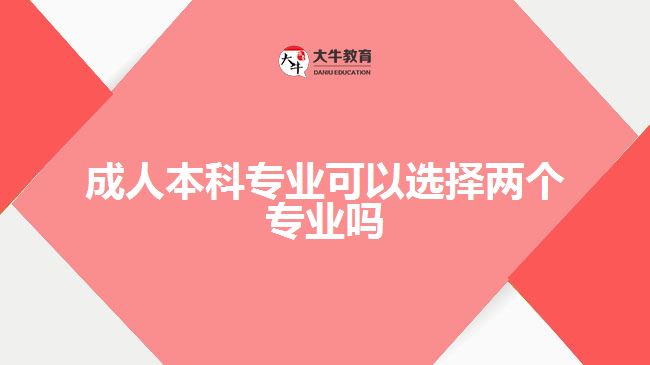 成人本科專業(yè)可以選擇兩個專業(yè)嗎