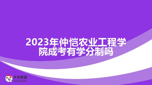 仲愷農(nóng)業(yè)工程學(xué)院成考有學(xué)分制嗎