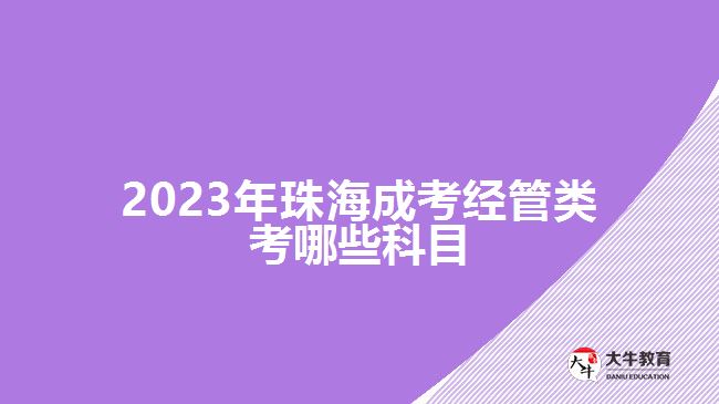 2023年珠海成考經管類考哪些科目