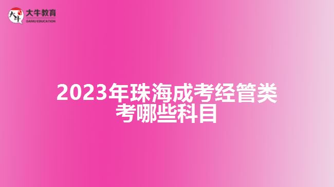 2023年珠海成考經管類考哪些科目