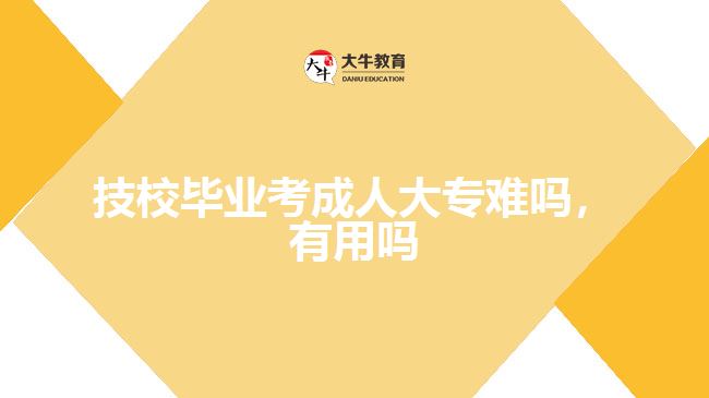 技校畢業(yè)考成人大專難嗎，有用嗎