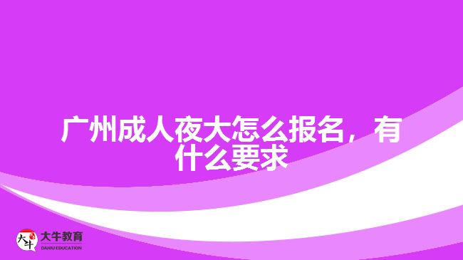 廣州成人夜大怎么報名，有什么要求