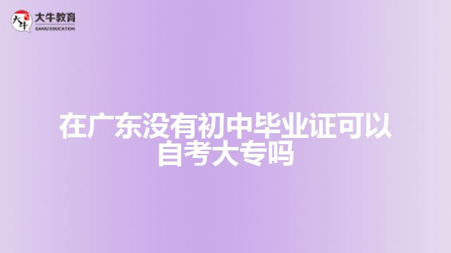 在廣東沒(méi)有初中畢業(yè)證可以自考大專(zhuān)嗎