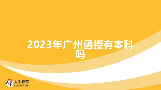 2023年廣州函授有本科嗎