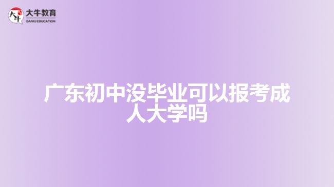 廣東初中沒畢業(yè)可以報考成人大學嗎