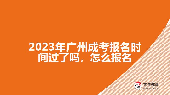 2023年廣州成考報名時間過了嗎，怎么報名