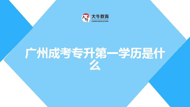 廣州成考專升第一學歷是什么