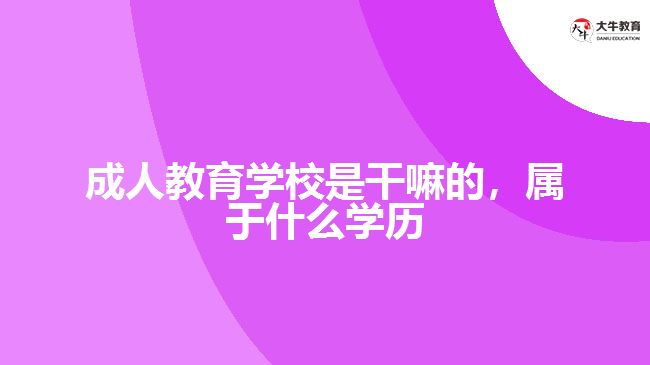 成人教育學(xué)校是干嘛的，屬于什么學(xué)歷