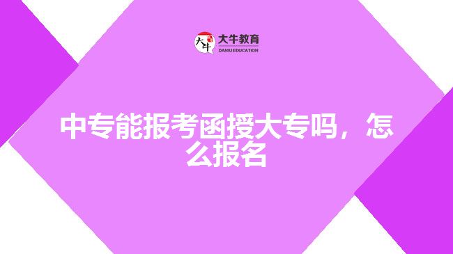 中專能報(bào)考函授大專嗎，怎么報(bào)名