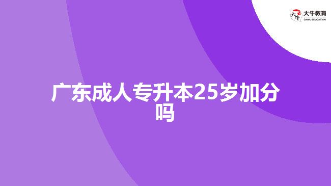 廣東成人專(zhuān)升本25歲加分嗎