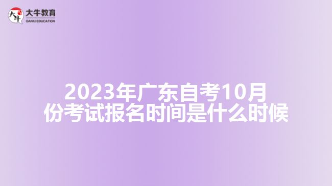 2023年廣東自考10月份考試報名時間是什么時候