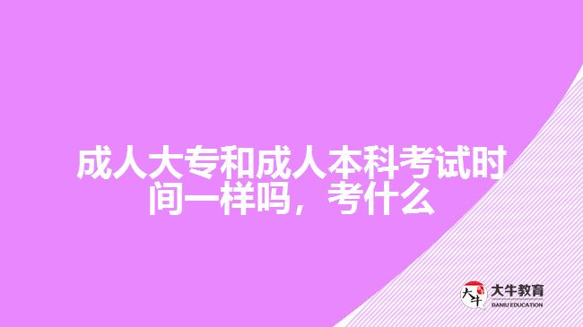 成人大專和成人本科考試時(shí)間一樣嗎，考什么