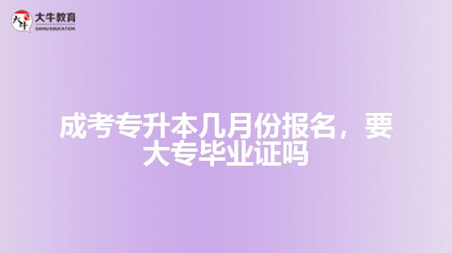 成考專升本幾月份報(bào)名要大專畢業(yè)證