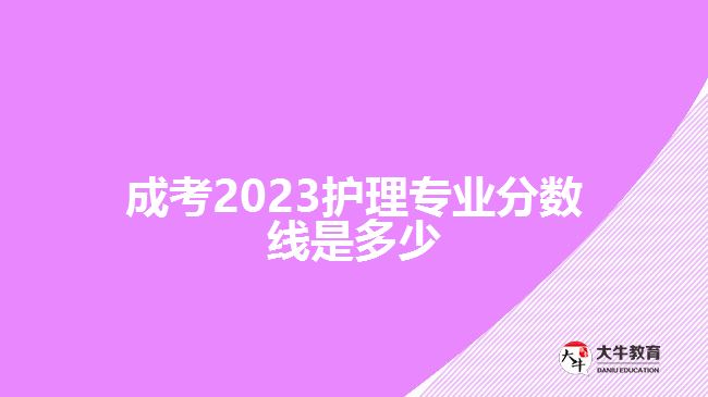 成考2023護(hù)理專業(yè)分?jǐn)?shù)線是多少