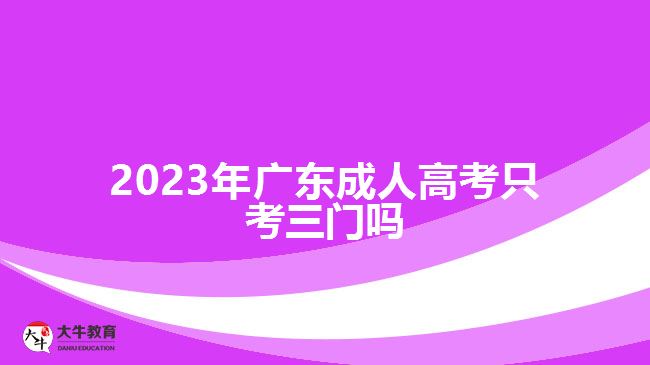 2023年廣東成人高考只考三門(mén)嗎