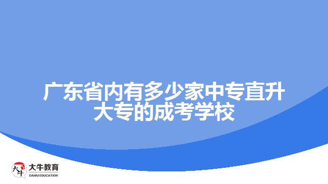 廣東省內(nèi)有多少家中專直升大專的成考學校