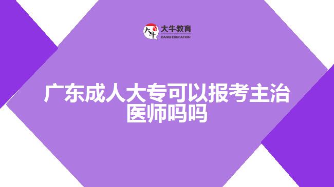 廣東成人大?？梢詧罂贾髦吾t(yī)師嗎嗎