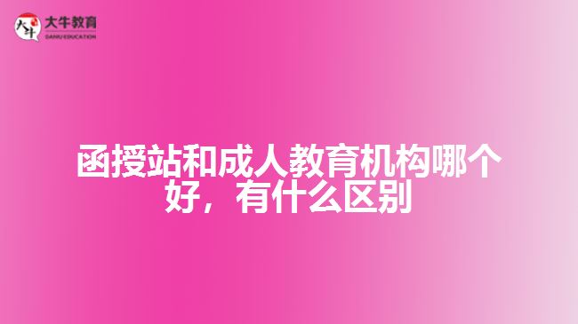 函授站和成人教育機(jī)構(gòu)哪個(gè)好，有什么區(qū)別