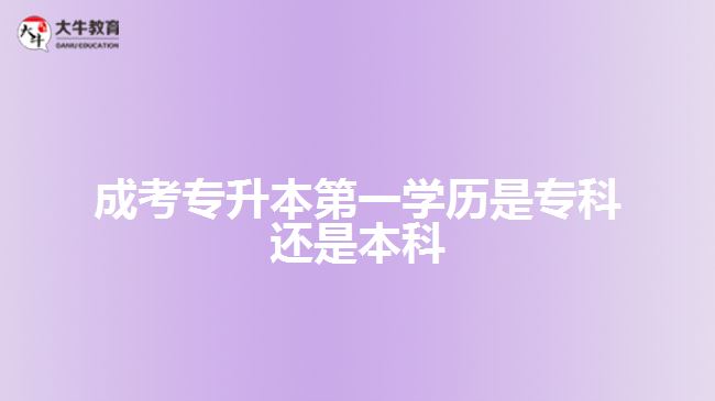 成考專升本第一學(xué)歷是?？七€是本科