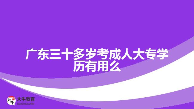 廣東三十多歲考成人大專學(xué)歷有用么