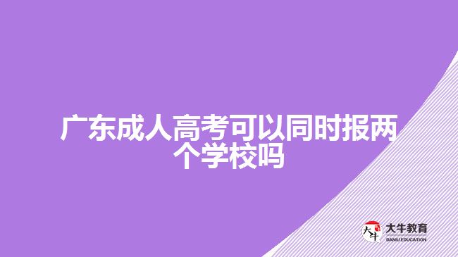 廣東成人高考可以同時報兩個學(xué)校嗎