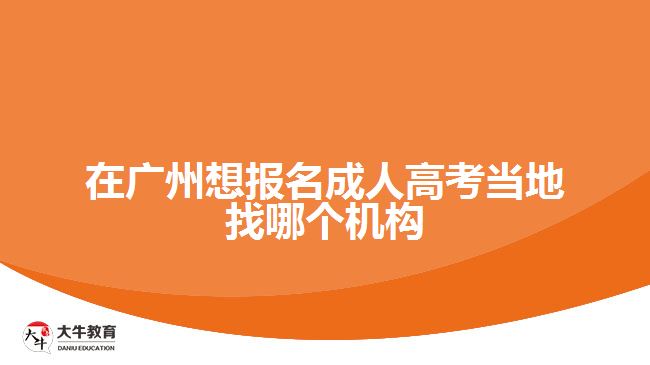 在廣州想報(bào)名成人高考當(dāng)?shù)卣夷膫€機(jī)構(gòu)