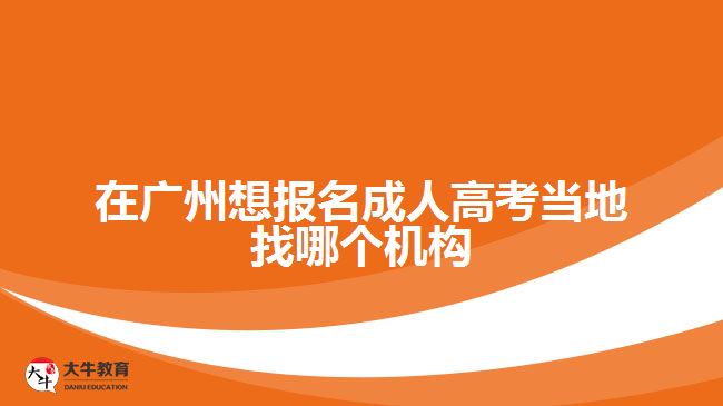 在廣州想報名成人高考當(dāng)?shù)卣夷膫€機構(gòu)