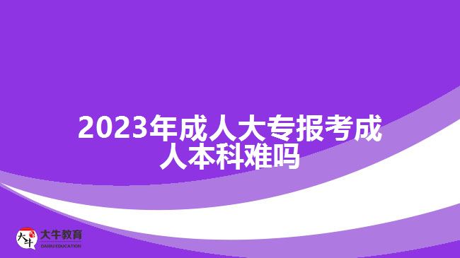 2023年成人大專報考成人本科難嗎